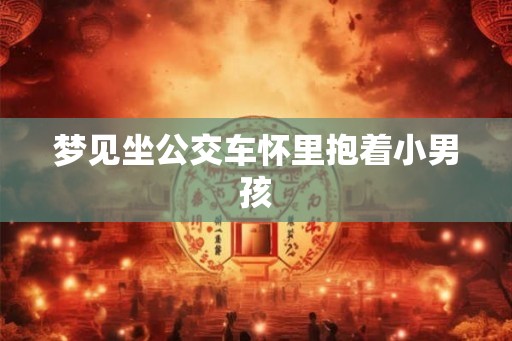 梦见坐公交车怀里抱着小男孩