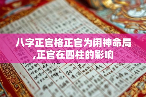 八字正官格正官为闲神命局,正官在四柱的影响