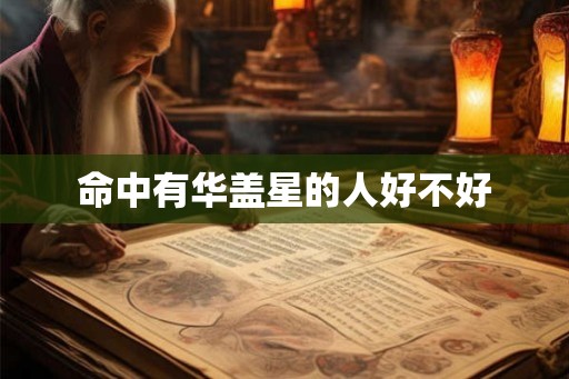 命中有华盖星的人好不好 命中有华盖星的人好不好