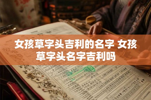 女孩草字头吉利的名字 女孩草字头名字吉利吗 女孩草字头吉利的名字 女孩草字头名字吉利吗