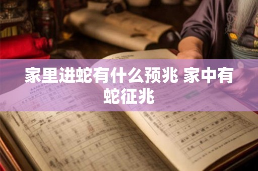 家里进蛇有什么预兆 家中有蛇征兆 家里进蛇有什么预兆 家中有蛇征兆