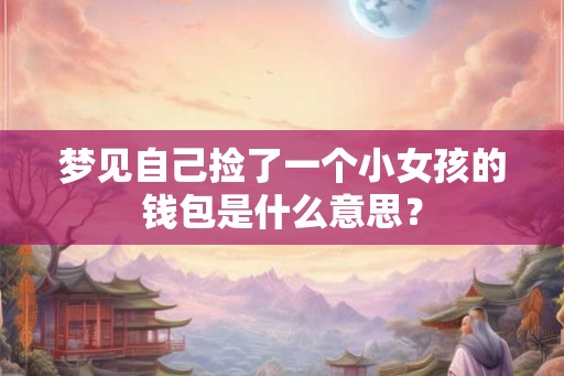 梦见自己捡了一个小女孩的钱包是什么意思？