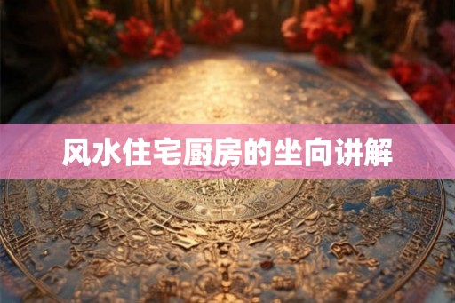 风水住宅厨房的坐向讲解