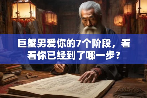 巨蟹男爱你的7个阶段，看看你已经到了哪一步？