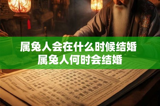 属兔人会在什么时候结婚 属兔人何时会结婚