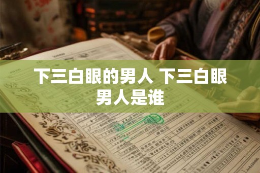 下三白眼的男人 下三白眼男人是谁