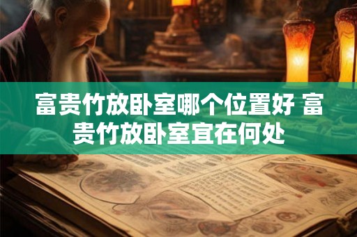 富贵竹放卧室哪个位置好 富贵竹放卧室宜在何处 富贵竹放卧室哪个位置好 富贵竹放卧室宜在何处