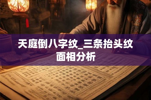 天庭倒八字纹_三条抬头纹面相分析