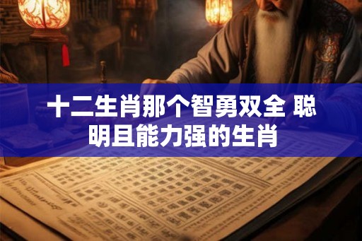 十二生肖那个智勇双全 聪明且能力强的生肖