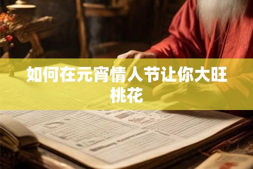 如何在元宵情人节让你大旺桃花
