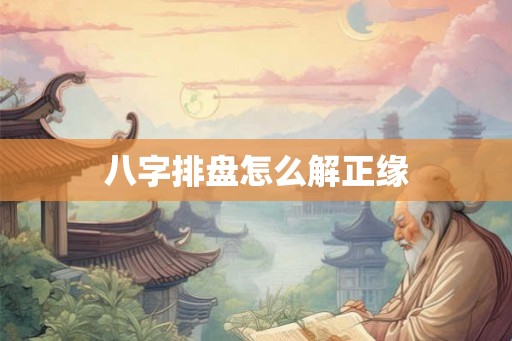 八字排盘怎么解正缘