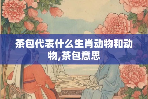 茶包代表什么生肖动物和动物,茶包意思