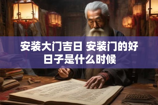 安装大门吉日 安装门的好日子是什么时候