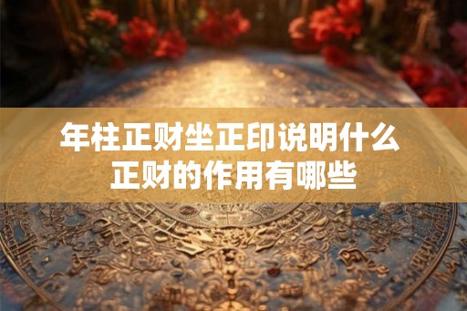 年柱正财坐正印说明什么 正财的作用有哪些