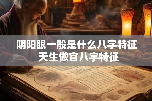 阴阳眼一般是什么八字特征  天生做官八字特征