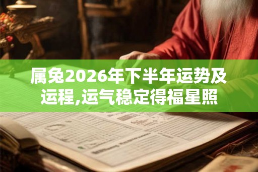 属兔2026年下半年运势及运程,运气稳定得福星照