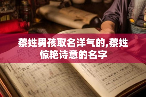 蔡姓男孩取名洋气的,蔡姓惊艳诗意的名字