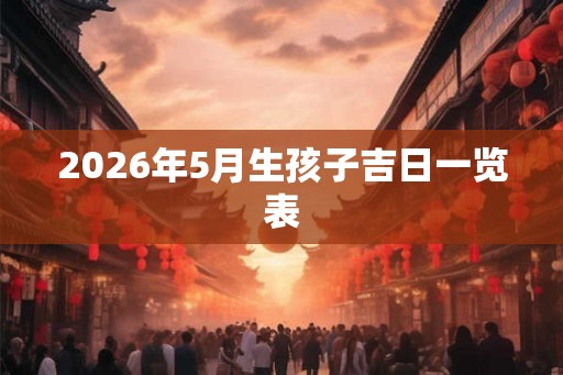 2026年5月生孩子吉日一览表