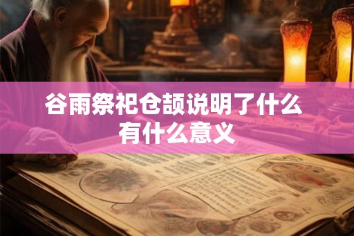 谷雨祭祀仓颉说明了什么 有什么意义