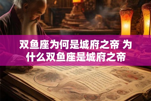 双鱼座为何是城府之帝 为什么双鱼座是城府之帝 双鱼座为何是城府之帝 为什么双鱼座是城府之帝