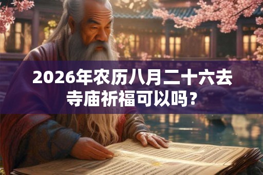 2026年农历八月二十六去寺庙祈福可以吗? 2026年农历八月二十六去寺庙祈福可以吗?