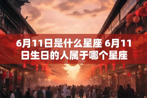 6月11日是什么星座 6月11日生日的人属于哪个星座