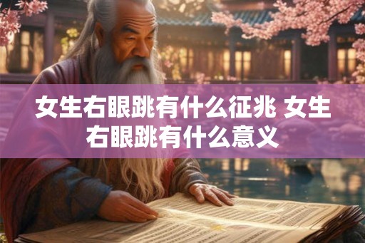 女生右眼跳有什么征兆 女生右眼跳有什么意义