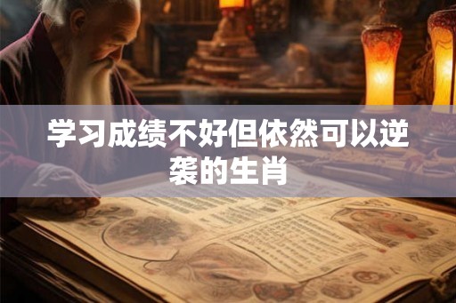 学习成绩不好但依然可以逆袭的生肖