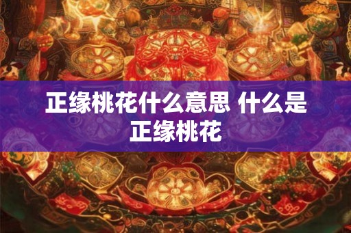 正缘桃花什么意思 什么是正缘桃花 正缘桃花什么意思 什么是正缘桃花