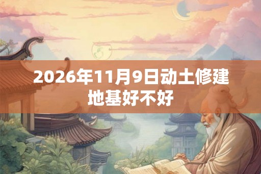 2026年11月9日动土修建地基好不好