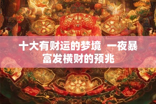 十大有财运的梦境  一夜暴富发横财的预兆