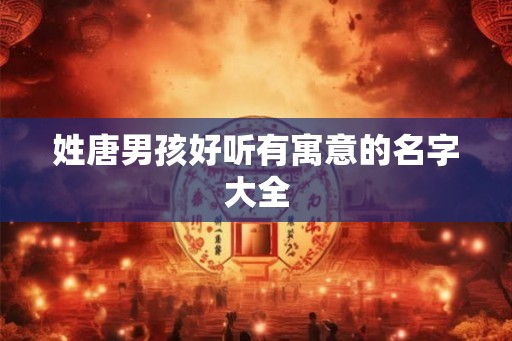姓唐男孩好听有寓意的名字大全