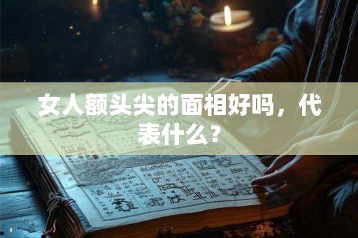 女人额头尖的面相好吗,代表什么? 女人额头尖的面相好吗,代表什么?