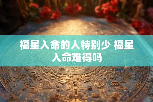 福星入命的人特别少 福星入命难得吗