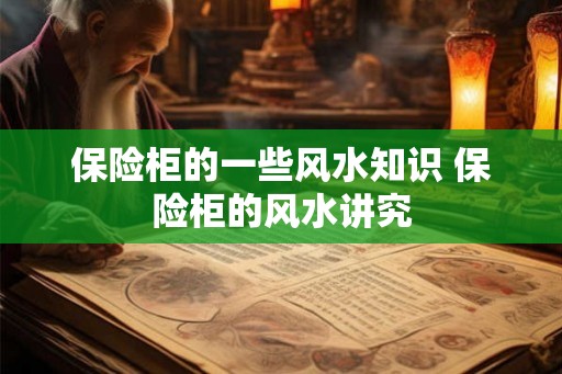 保险柜的一些风水知识 保险柜的风水讲究