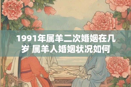 1991年属羊二次婚姻在几岁 属羊人婚姻状况如何