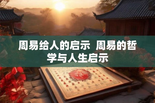 周易给人的启示  周易的哲学与人生启示