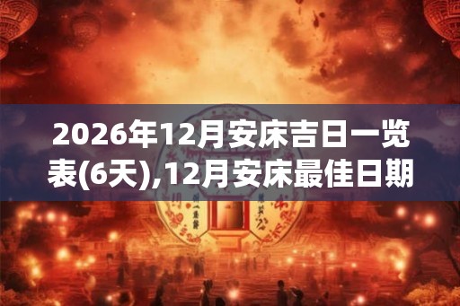 2026年12月安床吉日一览表(6天),12月安床最佳日期