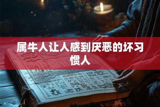 属牛人让人感到厌恶的坏习惯人