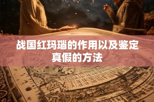 战国红玛瑙的作用以及鉴定真假的方法 战国红玛瑙的作用以及鉴定真假的方法