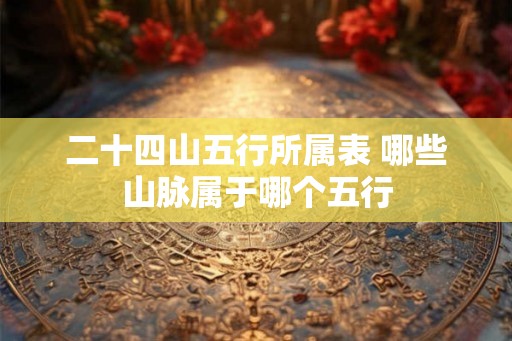 二十四山五行所属表 哪些山脉属于哪个五行
