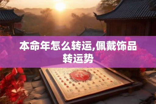 本命年怎么转运,佩戴饰品转运势