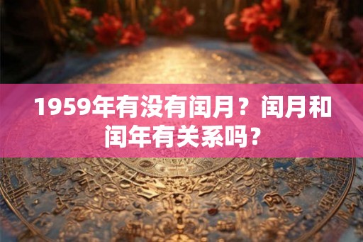 1959年有没有闰月？闰月和闰年有关系吗？
