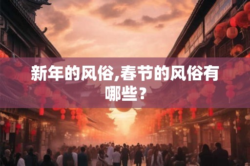 新年的风俗,春节的风俗有哪些？