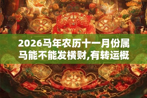 2026马年农历十一月份属马能不能发横财,有转运概率吗,吉星助力好运来