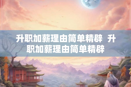 升职加薪理由简单精辟  升职加薪理由简单精辟