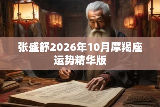 张盛舒2026年10月摩羯座运势精华版 张盛舒2026年10月摩羯座运势精华版
