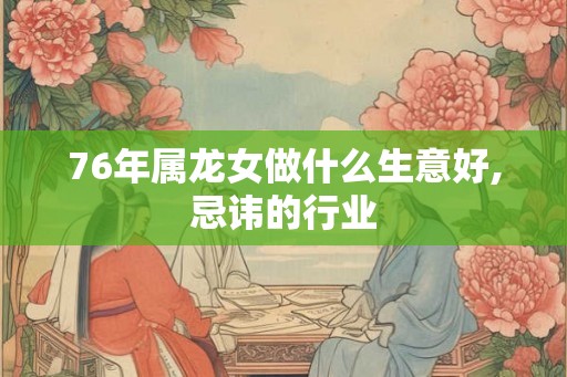 76年属龙女做什么生意好,忌讳的行业