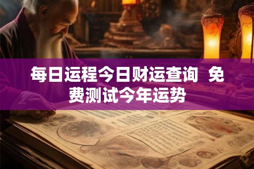 每日运程今日财运查询  免费测试今年运势
