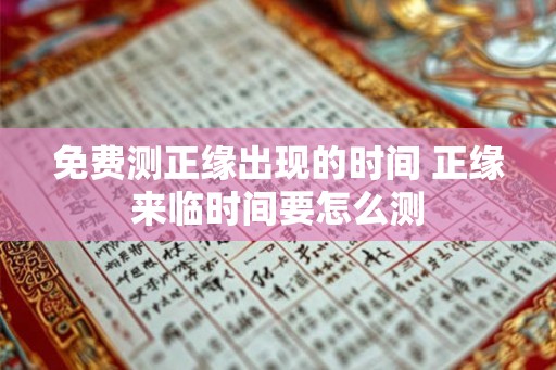 免费测正缘出现的时间 正缘来临时间要怎么测